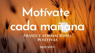 Motívate cada mañana  Frases y afirmaciones positivas para empezar bien el día  Med Soul [upl. by Nnylarac631]