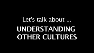 Lets talk about Understanding other Cultures [upl. by Trenton283]