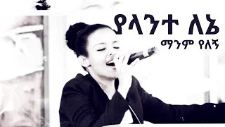 yalante lene ያላንተ ለኔ ማንም የለኝ [upl. by Hartley173]